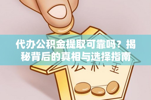 敦化代办公积金提取可靠吗？揭秘背后的真相与选择指南