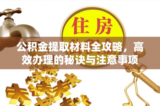 敦化公积金提取材料全攻略，高效办理的秘诀与注意事项