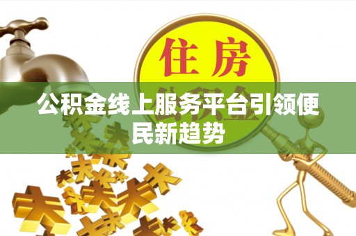 敦化公积金线上服务平台引领便民新趋势