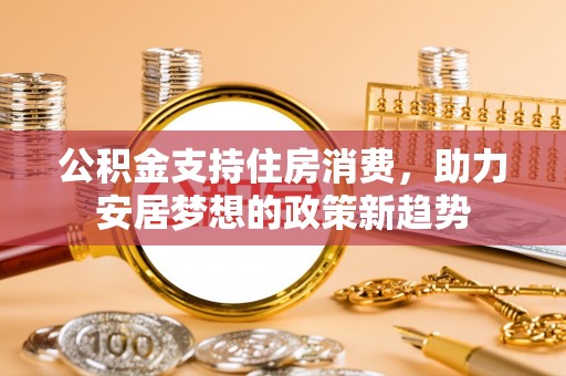 敦化公积金支持住房消费，助力安居梦想的政策新趋势