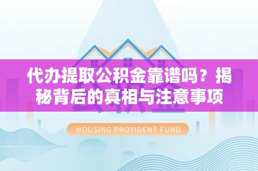 敦化代办提取公积金靠谱吗？揭秘背后的真相与注意事项