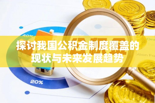 敦化探讨我国公积金制度覆盖的现状与未来发展趋势