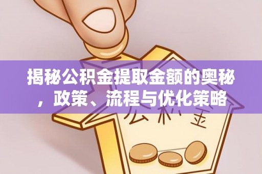 敦化揭秘公积金提取金额的奥秘，政策、流程与优化策略