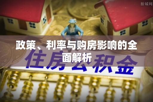 敦化政策、利率与购房影响的全面解析