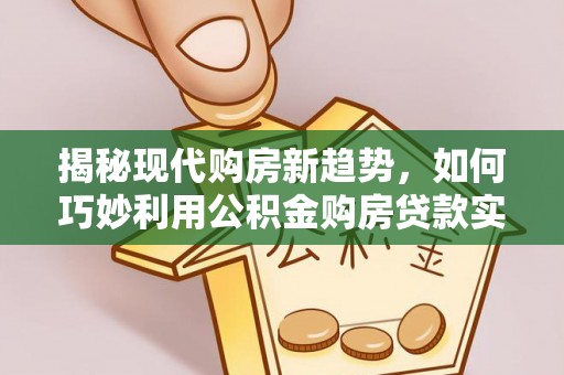 敦化揭秘现代购房新趋势，如何巧妙利用公积金购房贷款实现梦想家园
