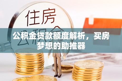 敦化公积金贷款额度解析，买房梦想的助推器