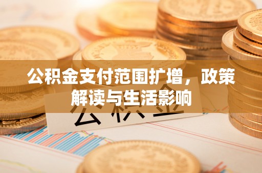 敦化公积金支付范围扩增，政策解读与生活影响