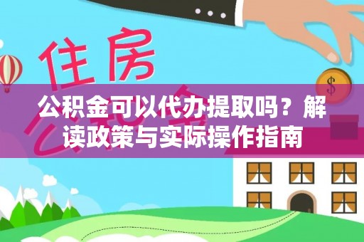 敦化公积金可以代办提取吗？解读政策与实际操作指南