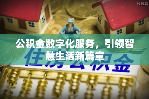 敦化公积金数字化服务，引领智慧生活新篇章