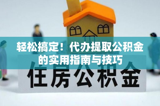 敦化轻松搞定！代办提取公积金的实用指南与技巧