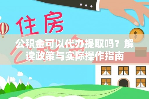 敦化公积金可以代办提取吗？解读政策与实际操作指南