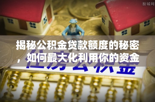 敦化揭秘公积金贷款额度的秘密，如何最大化利用你的资金