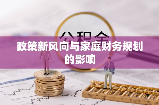 敦化政策新风向与家庭财务规划的影响