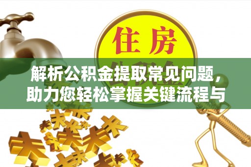 敦化解析公积金提取常见问题，助力您轻松掌握关键流程与技巧