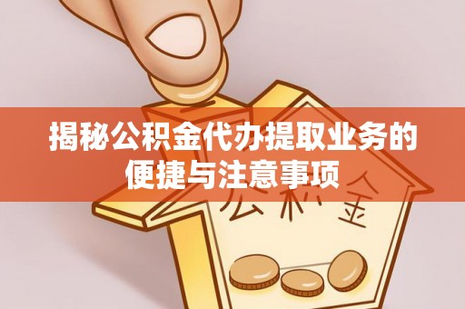 敦化揭秘公积金代办提取业务的便捷与注意事项