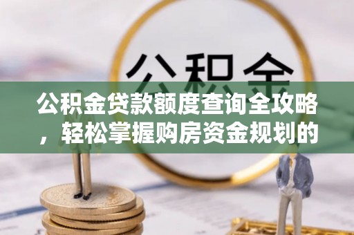 敦化公积金贷款额度查询全攻略，轻松掌握购房资金规划的关键