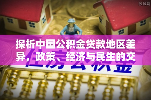 敦化探析中国公积金贷款地区差异，政策、经济与民生的交织影响