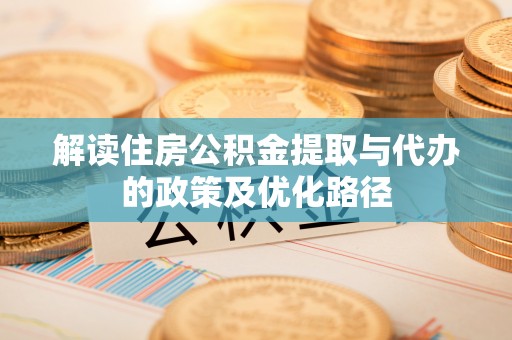 敦化解读住房公积金提取与代办的政策及优化路径