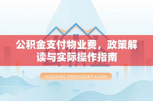 敦化公积金支付物业费，政策解读与实际操作指南