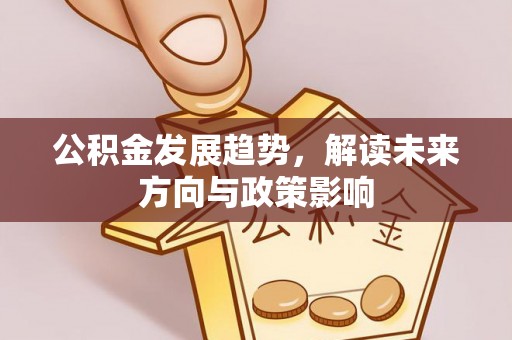敦化公积金发展趋势，解读未来方向与政策影响