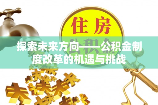 敦化探索未来方向——公积金制度改革的机遇与挑战