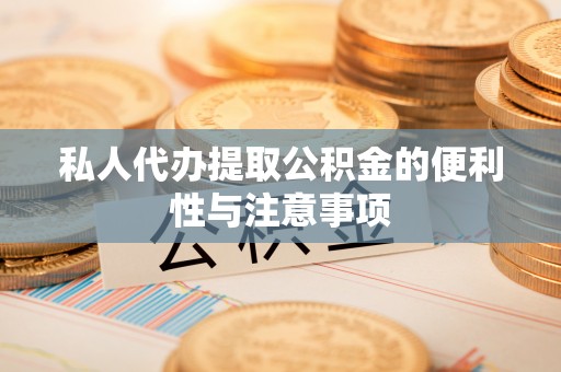 敦化私人代办提取公积金的便利性与注意事项