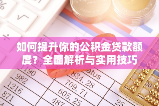 敦化如何提升你的公积金贷款额度？全面解析与实用技巧