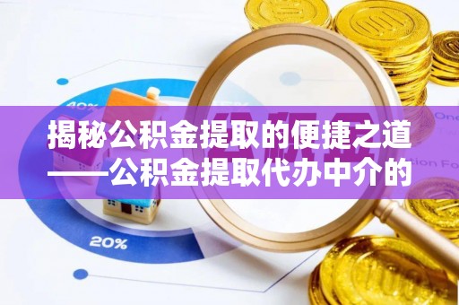敦化揭秘公积金提取的便捷之道——公积金提取代办中介的专业服务