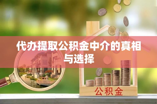 敦化代办提取公积金中介的真相与选择