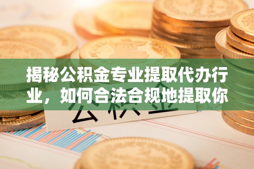 敦化揭秘公积金专业提取代办行业，如何合法合规地提取你的公积金