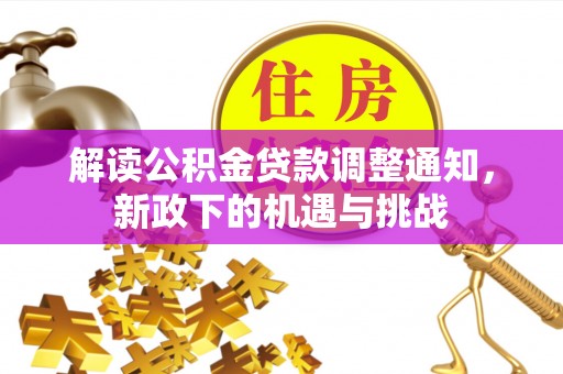 敦化解读公积金贷款调整通知，新政下的机遇与挑战