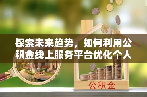 敦化探索未来趋势，如何利用公积金线上服务平台优化个人财务管理