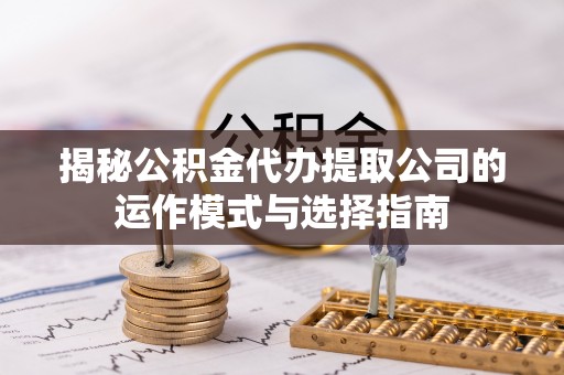 敦化揭秘公积金代办提取公司的运作模式与选择指南