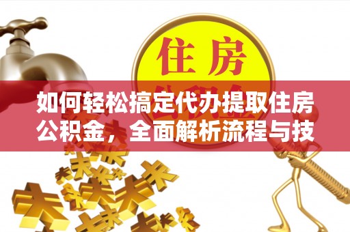 敦化如何轻松搞定代办提取住房公积金，全面解析流程与技巧