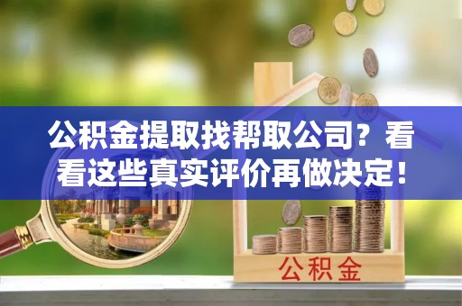 敦化公积金提取找帮取公司？看看这些真实评价再做决定！