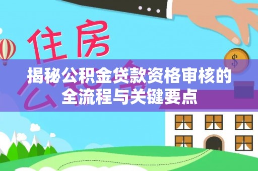 敦化揭秘公积金贷款资格审核的全流程与关键要点