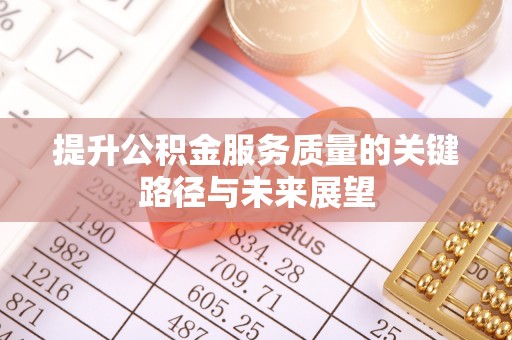 敦化提升公积金服务质量的关键路径与未来展望
