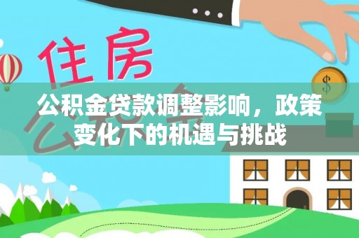 敦化公积金贷款调整影响，政策变化下的机遇与挑战