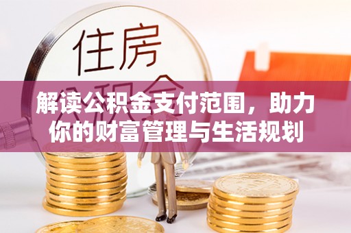 敦化解读公积金支付范围，助力你的财富管理与生活规划