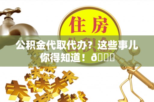 敦化公积金代取代办？这些事儿你得知道！😎