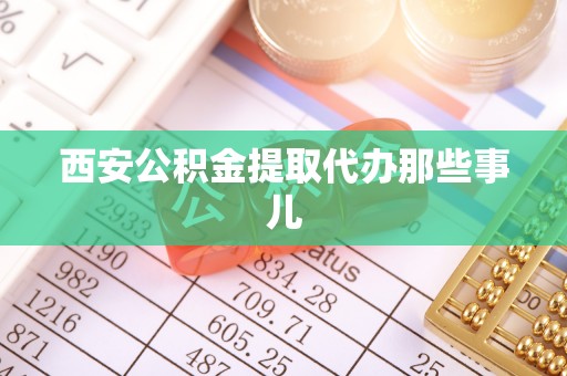 敦化西安公积金提取代办那些事儿