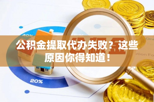 敦化公积金提取代办失败？这些原因你得知道！
