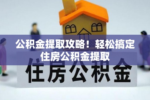敦化公积金提取攻略！轻松搞定住房公积金提取