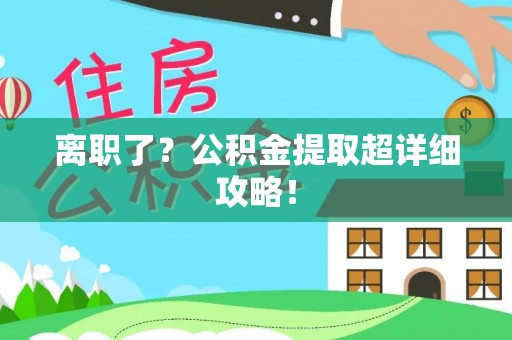敦化离职了？公积金提取超详细攻略！