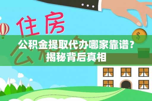 敦化公积金提取代办哪家靠谱？揭秘背后真相