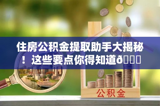敦化住房公积金提取助手大揭秘！这些要点你得知道😎