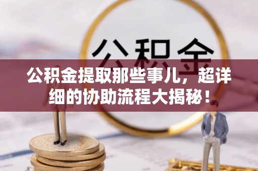 敦化公积金提取那些事儿，超详细的协助流程大揭秘！