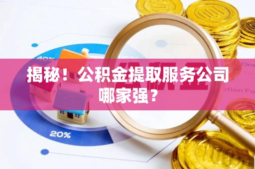 敦化揭秘！公积金提取服务公司哪家强？