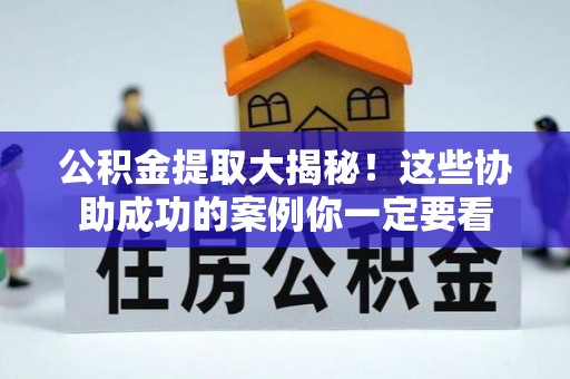敦化公积金提取大揭秘！这些协助成功的案例你一定要看