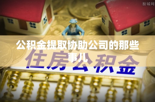 敦化公积金提取协助公司的那些事儿